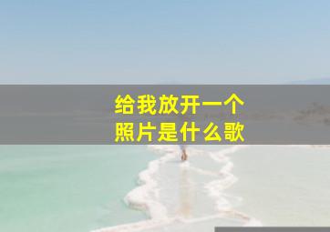 给我放开一个照片是什么歌