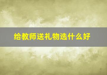 给教师送礼物选什么好