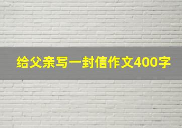 给父亲写一封信作文400字