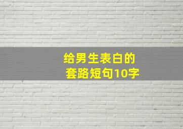 给男生表白的套路短句10字