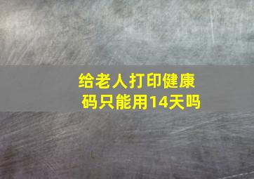 给老人打印健康码只能用14天吗