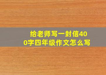 给老师写一封信400字四年级作文怎么写