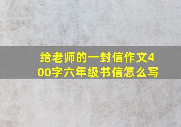 给老师的一封信作文400字六年级书信怎么写