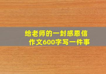 给老师的一封感恩信作文600字写一件事