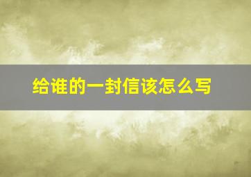 给谁的一封信该怎么写