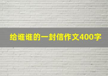 给谁谁的一封信作文400字