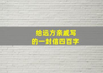 给远方亲戚写的一封信四百字