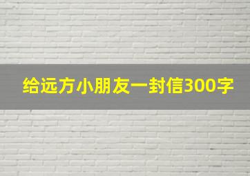 给远方小朋友一封信300字