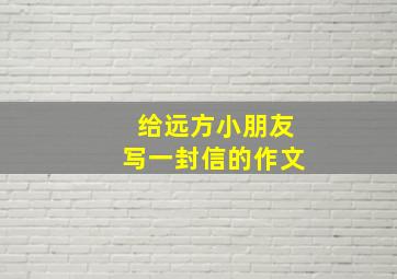 给远方小朋友写一封信的作文