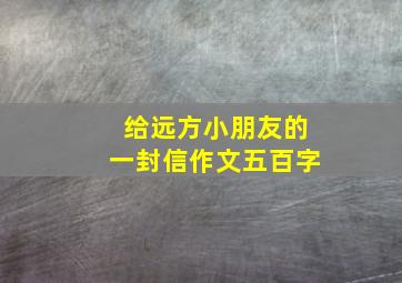 给远方小朋友的一封信作文五百字