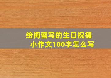 给闺蜜写的生日祝福小作文100字怎么写