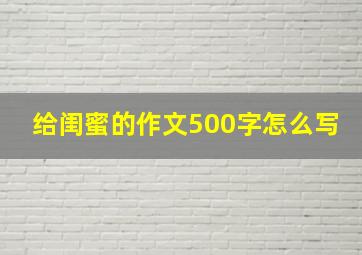 给闺蜜的作文500字怎么写