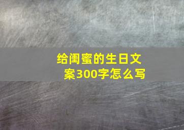 给闺蜜的生日文案300字怎么写