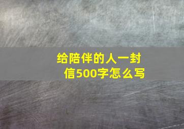 给陪伴的人一封信500字怎么写