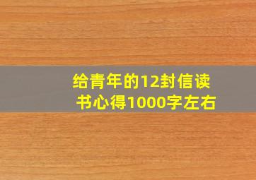 给青年的12封信读书心得1000字左右