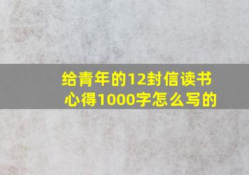 给青年的12封信读书心得1000字怎么写的