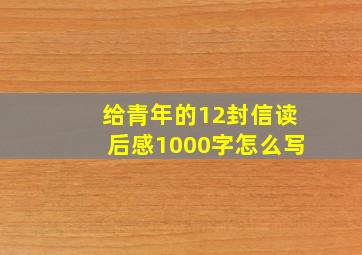 给青年的12封信读后感1000字怎么写