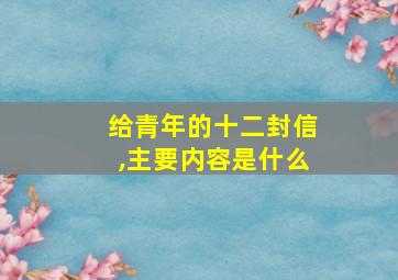 给青年的十二封信,主要内容是什么