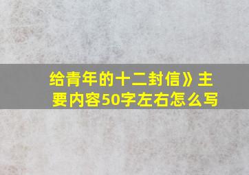 给青年的十二封信》主要内容50字左右怎么写