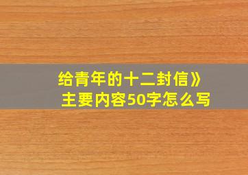 给青年的十二封信》主要内容50字怎么写