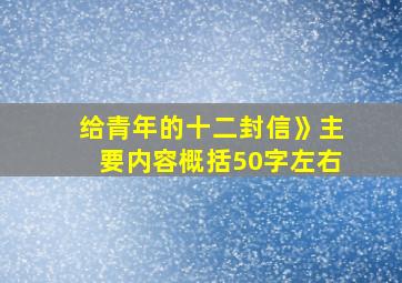 给青年的十二封信》主要内容概括50字左右