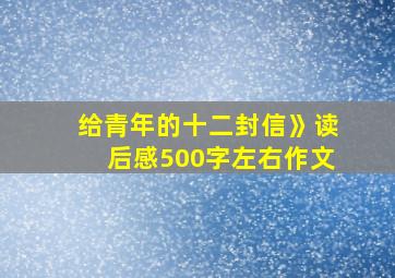 给青年的十二封信》读后感500字左右作文