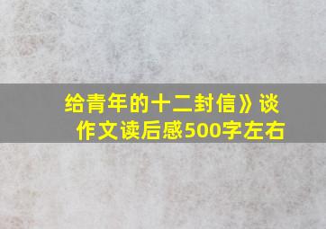 给青年的十二封信》谈作文读后感500字左右