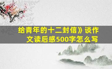 给青年的十二封信》谈作文读后感500字怎么写