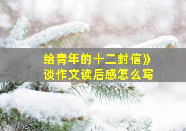 给青年的十二封信》谈作文读后感怎么写