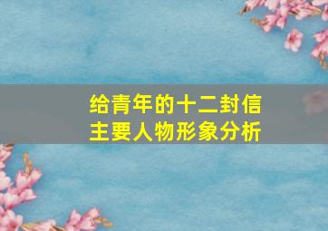 给青年的十二封信主要人物形象分析