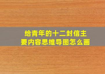 给青年的十二封信主要内容思维导图怎么画