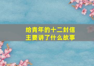 给青年的十二封信主要讲了什么故事