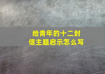 给青年的十二封信主题启示怎么写