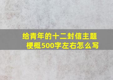 给青年的十二封信主题梗概500字左右怎么写