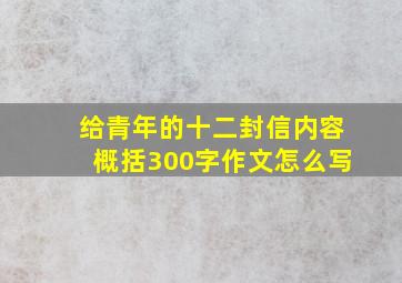 给青年的十二封信内容概括300字作文怎么写