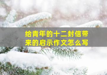 给青年的十二封信带来的启示作文怎么写