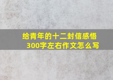 给青年的十二封信感悟300字左右作文怎么写