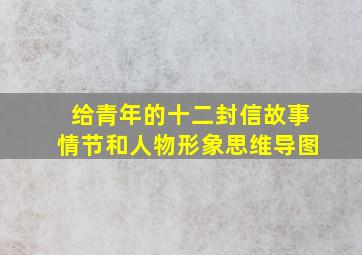 给青年的十二封信故事情节和人物形象思维导图