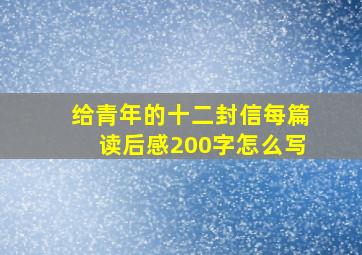 给青年的十二封信每篇读后感200字怎么写