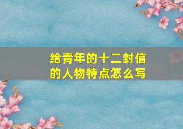 给青年的十二封信的人物特点怎么写