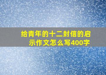 给青年的十二封信的启示作文怎么写400字