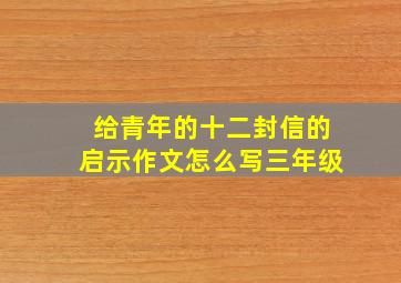 给青年的十二封信的启示作文怎么写三年级