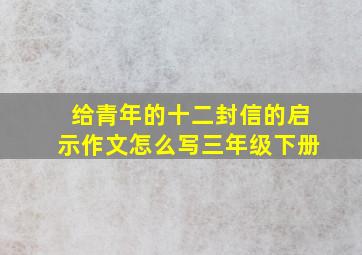 给青年的十二封信的启示作文怎么写三年级下册