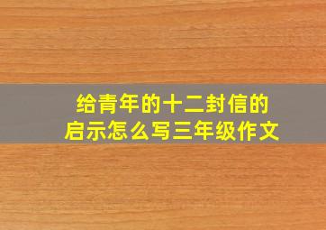 给青年的十二封信的启示怎么写三年级作文