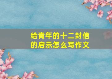 给青年的十二封信的启示怎么写作文