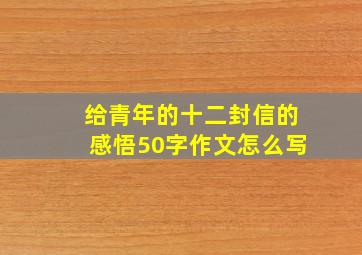 给青年的十二封信的感悟50字作文怎么写