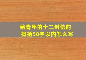 给青年的十二封信的概括50字以内怎么写