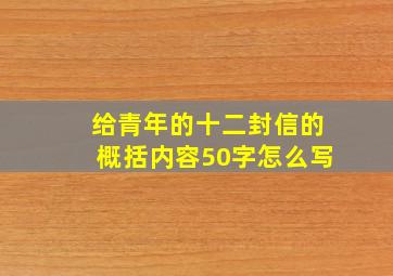 给青年的十二封信的概括内容50字怎么写