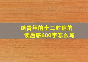 给青年的十二封信的读后感600字怎么写