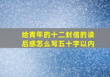 给青年的十二封信的读后感怎么写五十字以内